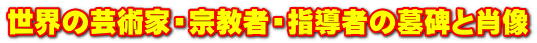 世界の芸術家・宗教者・指導者の墓碑と肖像